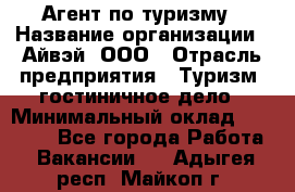 Агент по туризму › Название организации ­ Айвэй, ООО › Отрасль предприятия ­ Туризм, гостиничное дело › Минимальный оклад ­ 50 000 - Все города Работа » Вакансии   . Адыгея респ.,Майкоп г.